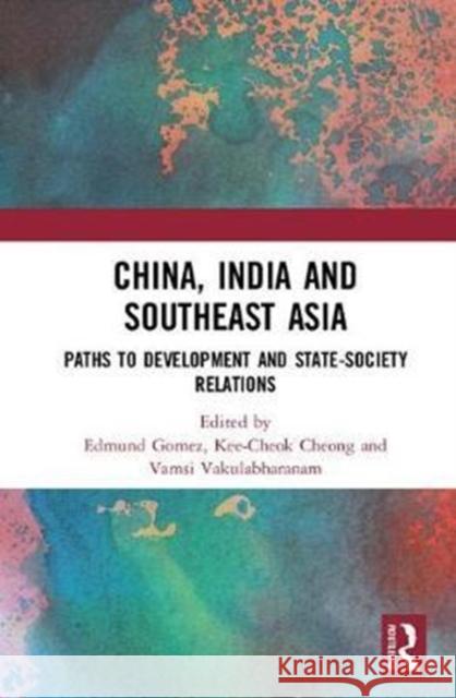 China, India and Southeast Asia: Paths to Development and State-Society Relations Edmund Terence Gomez Kee-Cheok Cheong Vamsi Vakulabharanam 9780815379782 Routledge