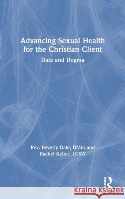 Advancing Sexual Health for the Christian Client: Data and Dogma Beverly Dale Rachel Keller 9780815379959 Routledge