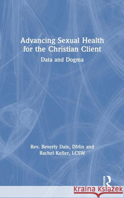 Advancing Sexual Health for the Christian Client: Data and Dogma Beverly Dale Rachel Keller 9780815379959