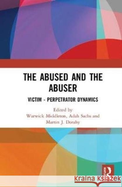 The Abused and the Abuser: Victim-Perpetrator Dynamics Warwick Middleton Adah Sachs Martin J. Dorahy 9780815380115 Routledge