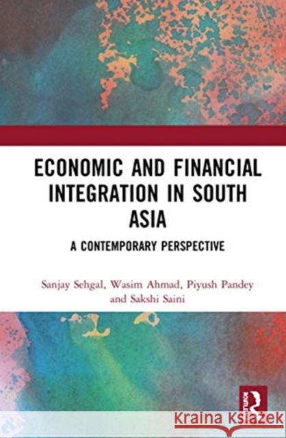 Economic and Financial Integration in South Asia: A Contemporary Perspective Sanjay Sehgal Wasim Ahmad Piyush Pandey 9780815380139