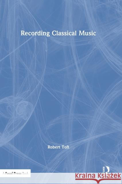 Recording Classical Music Robert Toft 9780815380252 Routledge