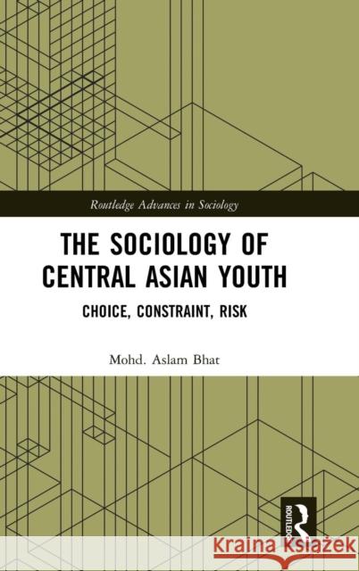 The Sociology of Central Asian Youth: Choice, Constraint, Risk Mohd Aslam Bhat 9780815380603