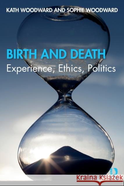 Birth and Death: Experience, Ethics, Politics Kath Woodward Sophie Woodward 9780815380689 Routledge