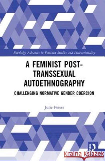 A Feminist Post-Transsexual Autoethnography: Challenging Normative Gender Coercion Julie Elizabeth Peters 9780815380757