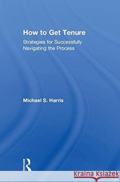 How to Get Tenure: Strategies for Successfully Navigating the Process Michael S. Harris 9780815380900 Routledge