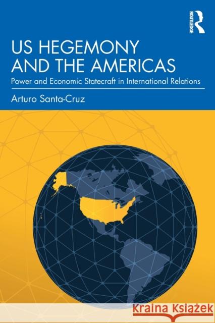 US Hegemony and the Americas: Power and Economic Statecraft in International Relations Santa-Cruz, Arturo 9780815381105 Routledge