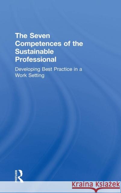 The Seven Competences of the Sustainable Professional: Developing Best Practice in a Work Setting Niko Roorda Anouchka Rachelson 9780815381235 Routledge