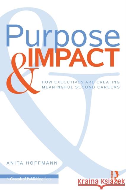 Purpose & Impact: How Executives are Creating Meaningful Second Careers Hoffmann, Anita 9780815381273 Taylor & Francis Inc
