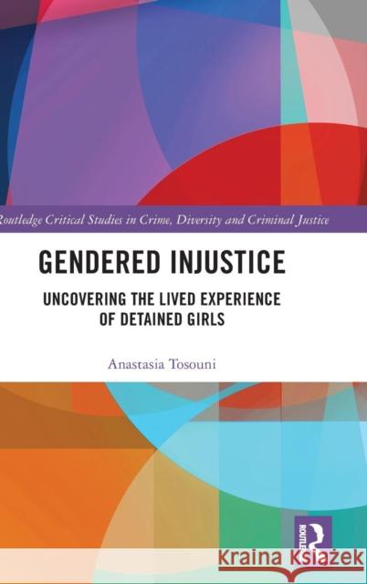 Gendered Injustice: Uncovering the Lived Experience of Detained Girls Anastasia Tosouni 9780815381518 Routledge