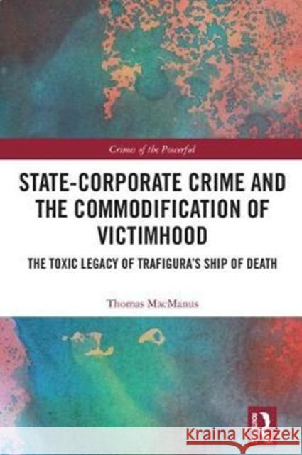 State-Corporate Crime and the Commodification of Victimhood: The Toxic Legacy of Trafigura's Ship of Death MacManus, Thomas (Queen Mary University of London, UK) 9780815381532 Crimes of the Powerful