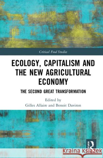 Ecology, Capitalism and the New Agricultural Economy: The Second Great Transformation Gilles Allaire Benoit Daviron 9780815381617 Routledge