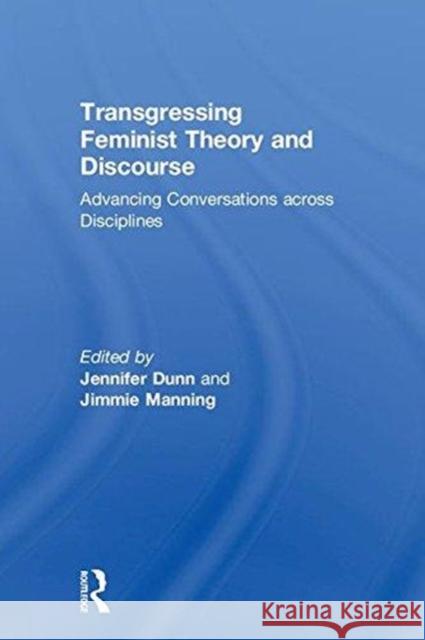 Transgressing Feminist Theory and Discourse: Advancing Conversations Across Disciplines Jennifer C. Dunn Jimmie Manning 9780815381709 Routledge