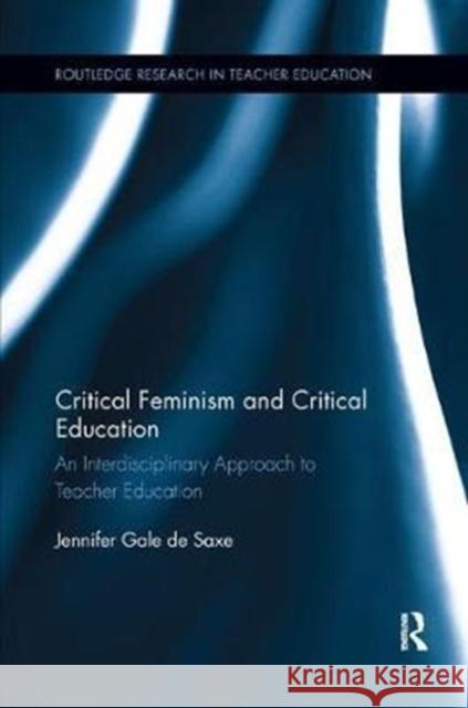 Critical Feminism and Critical Education: An Interdisciplinary Approach to Teacher Education De Saxe, Jennifer Gale 9780815381891