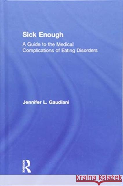 Sick Enough: A Guide to the Medical Complications of Eating Disorders Jennifer L. Gaudiani 9780815382447 Routledge