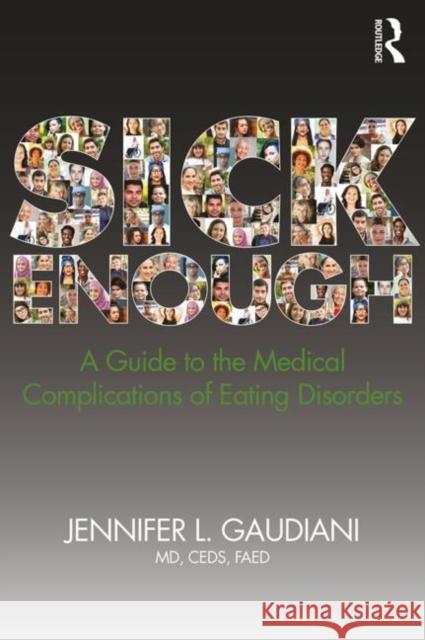 Sick Enough: A Guide to the Medical Complications of Eating Disorders Jennifer L. Gaudiani 9780815382454 Taylor & Francis Inc