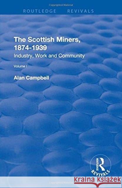 The Scottish Miners, 1874-1939: Volume 1: Industry, Work and Community Alan Campbell 9780815382539