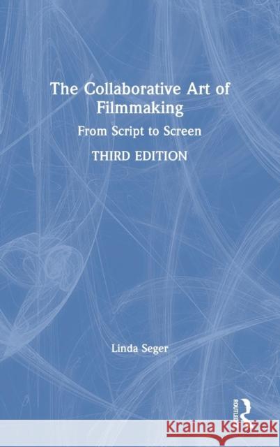 The Collaborative Art of Filmmaking: From Script to Screen Linda Seger 9780815382980 Focal Press