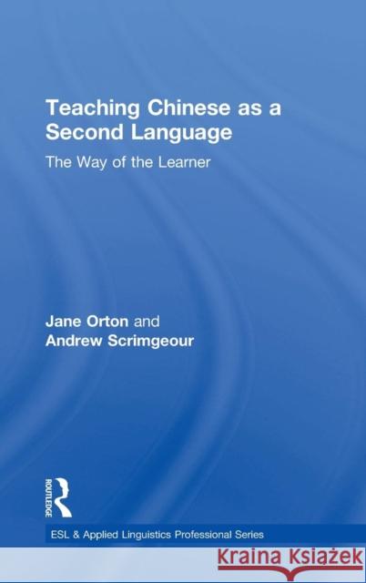 Teaching Chinese as a Second Language: The Way of the Learner Jane Orton Andrew Scrimgeour 9780815383048 Routledge