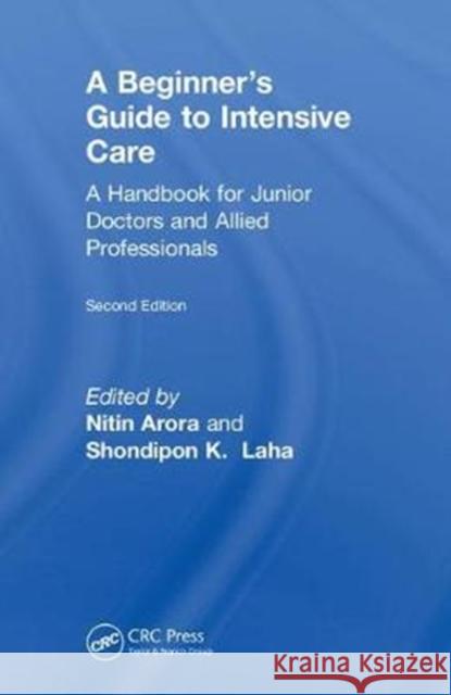 A Beginner's Guide to Intensive Care: A Handbook for Junior Doctors and Allied Professionals Nitin Arora Shondipon Kumar Laha 9780815383215 CRC Press