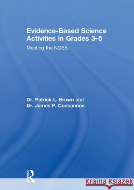 Evidence-Based Science Activities in Grades 3-5: Meeting the Ngss Patrick Brown Jim Concannon 9780815383390 Routledge