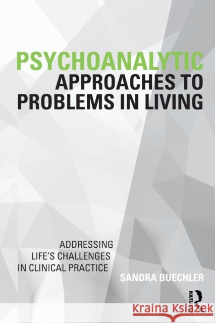 Psychoanalytic Approaches to Problems in Living: Addressing Life's Challenges in Clinical Practice Sandra Buechler 9780815383468 Routledge