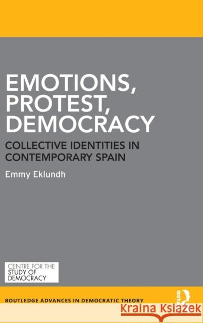Emotions, Protest, Democracy: Collective Identities in Contemporary Spain Emmy Eklundh 9780815383635 Routledge