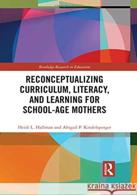 Reconceptualizing Curriculum, Literacy, and Learning for School-Age Mothers Heidi  L. Hallman (University of Kansas, Abigail P. Kindelsperger  9780815383772