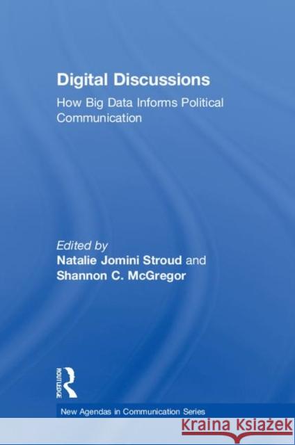 Digital Discussions: How Big Data Informs Political Communication Natalie Jomini Stroud Shannon McGregor 9780815383802 Routledge