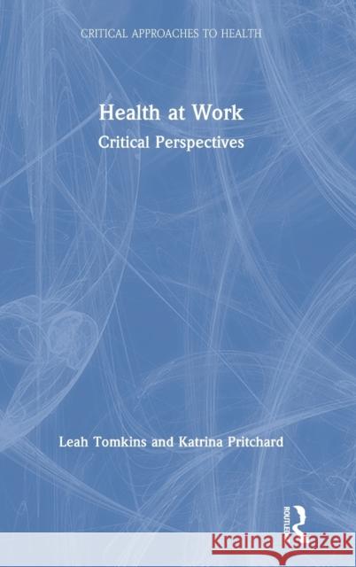 Health at Work: Critical Perspectives Leah Tomkins Katrina Pritchard 9780815383888