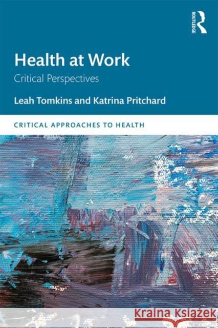 Health at Work: Critical Perspectives Leah Tomkins Katrina Pritchard 9780815383932