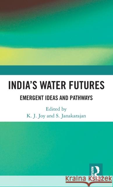 India's Water Futures: Emergent Ideas and Pathways K. J. Joy S. Janakranjan 9780815384045 Routledge Chapman & Hall