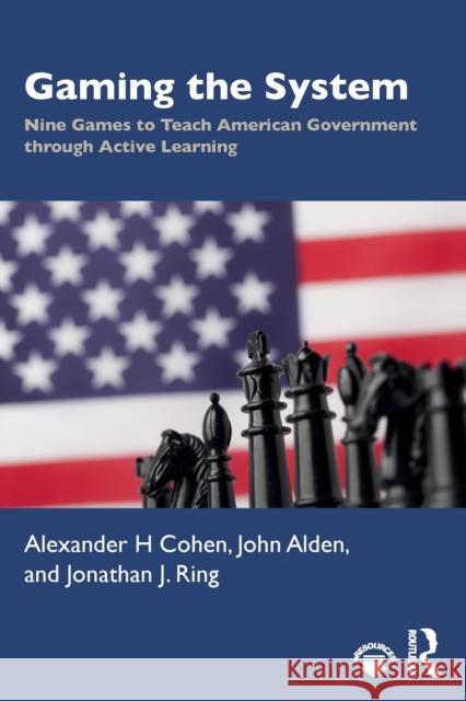 Gaming the System: Nine Games to Teach American Government through Active Learning Cohen, Alexander H. 9780815384342 Routledge