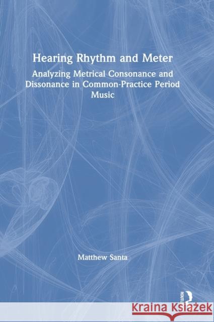 Hearing Rhythm and Meter: Analyzing Metrical Consonance and Dissonance in Common-Practice Period Music Santa, Matthew 9780815384472 Routledge