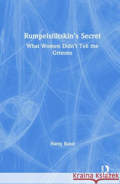 Rumpelstiltskin's Secret: What Women Didn't Tell the Grimms Harry Rand 9780815384564 Routledge