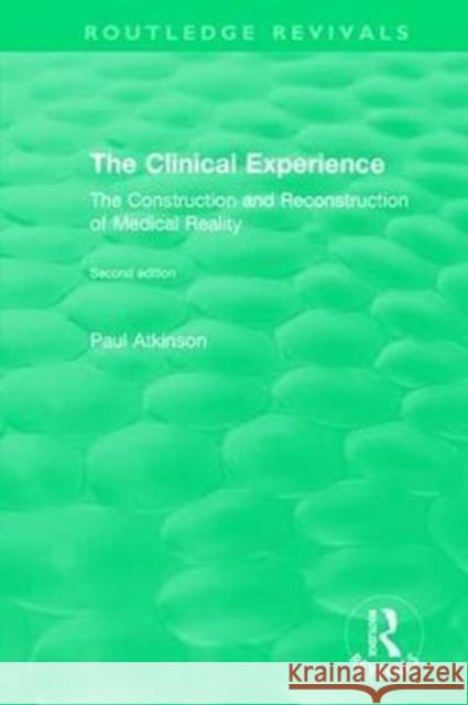 The Clinical Experience, Second Edition (1997): The Construction and Reconstrucion of Medical Reality Paul Atkinson 9780815384700
