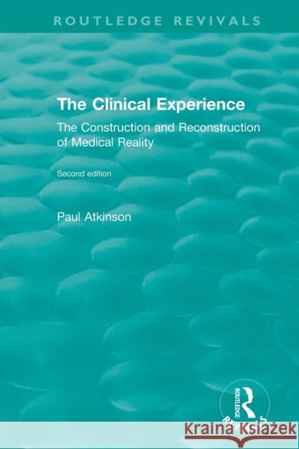 The Clinical Experience, Second Edition (1997): The Construction and Reconstrucion of Medical Reality Paul Atkinson 9780815384717