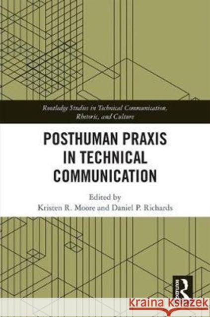 Posthuman Praxis in Technical Communication Kristen R. Moore Daniel P. Richards 9780815384854