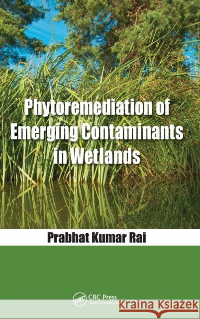 Phytoremediation of Emerging Contaminants in Wetlands Prabhat Kumar Rai 9780815385103