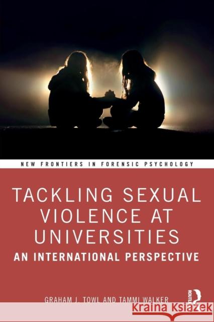 Tackling Sexual Violence at Universities: An International Perspective Graham J. Towl Tammi Walker 9780815385288 Routledge