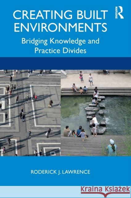 Creating Built Environments: Bridging Knowledge and Practice Divides Roderick J. Lawrence 9780815385387 Routledge