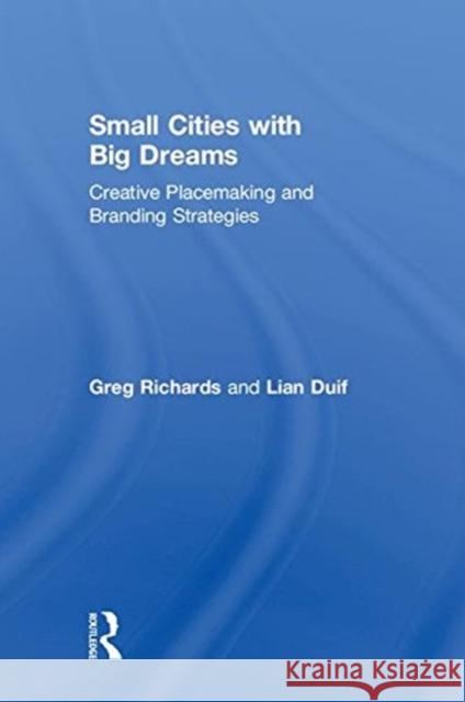 Small Cities with Big Dreams: Creative Placemaking and Branding Strategies Greg Richards Lian Duif 9780815385424