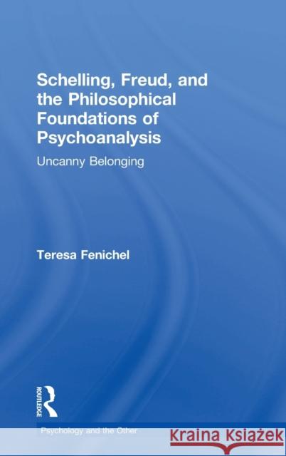 Schelling, Freud, and the Philosophical Foundations of Psychoanalysis: Uncanny Belonging Teresa Fenichel 9780815385813 Routledge