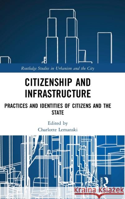 Citizenship and Infrastructure: Practices and Identities of Citizens and the State Charlotte Lemanski 9780815385974