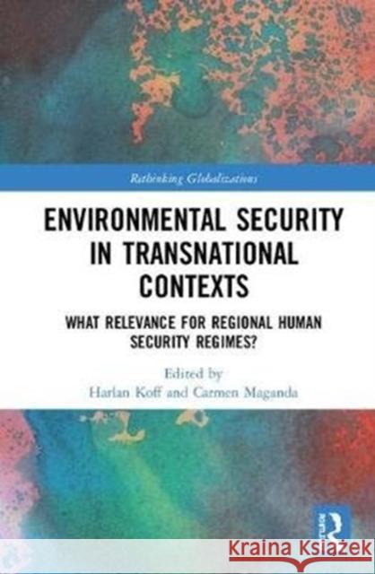 Environmental Security in Transnational Contexts: What Relevance for Regional Human Security Regimes? Harlan Koff Carmen Maganda 9780815385981