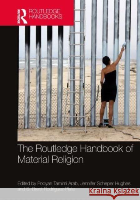 The Routledge Handbook of Material Religion Pooyan Tamimi Arab Jennifer Hughes S. Brent Rodr?guez-Plate 9780815385998