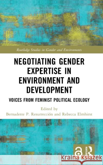 Negotiating Gender Expertise in Environment and Development: Voices from Feminist Political Ecology Resurrección, Bernadette 9780815386124 Routledge