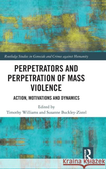 Perpetrators and Perpetration of Mass Violence: Action, Motivations and Dynamics Timothy Williams Susanne Buckley-Zistel 9780815386179 Routledge