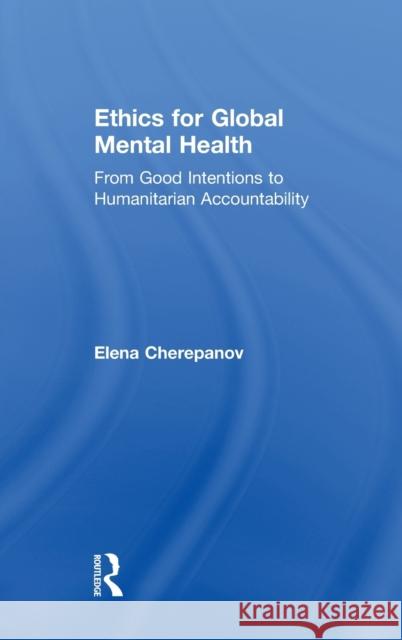 Ethics for Global Mental Health: From Good Intentions to Humanitarian Accountability Elena Cherepanov 9780815386209
