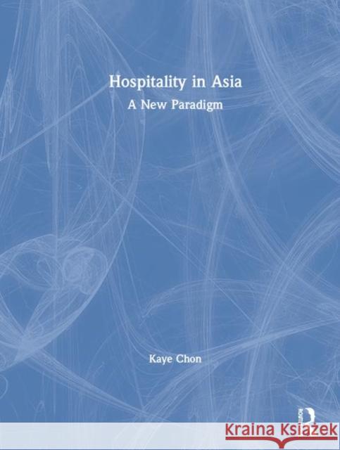 Hospitality in Asia: A New Paradigm Kaye Chon 9780815386247 Routledge